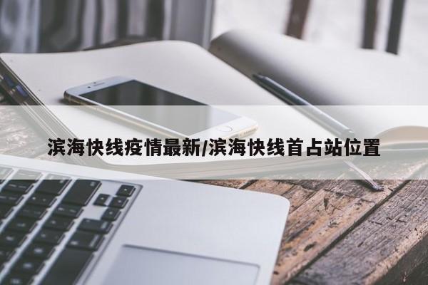 滨海快线疫情最新/滨海快线首占站位置