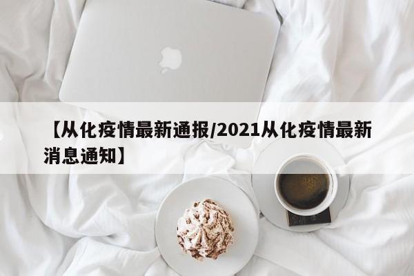【从化疫情最新通报/2021从化疫情最新消息通知】