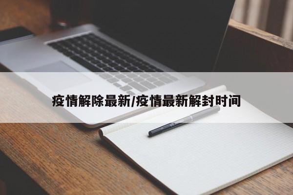 疫情解除最新/疫情最新解封时间