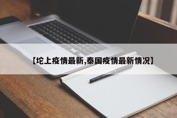 【坨上疫情最新,泰国疫情最新情况】