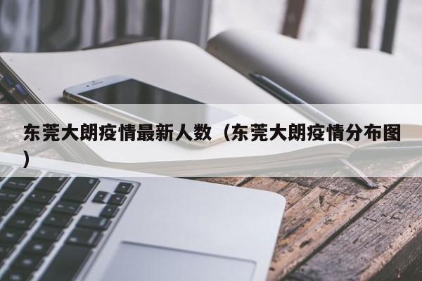 东莞大朗疫情最新人数(东莞大朗疫情分布图)