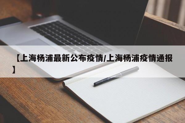 【上海杨浦最新公布疫情/上海杨浦疫情通报】
