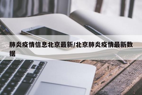 肺炎疫情信息北京最新/北京肺炎疫情最新数据
