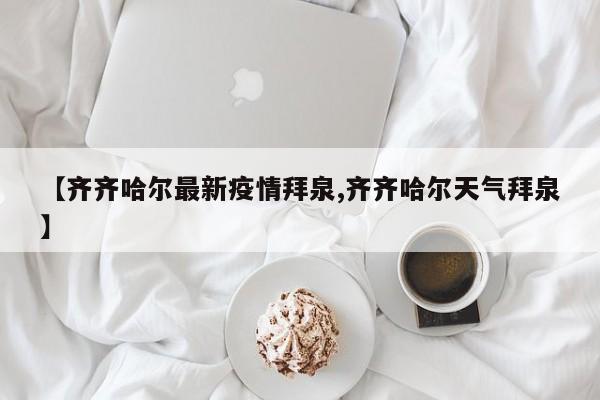 【齐齐哈尔最新疫情拜泉,齐齐哈尔天气拜泉】