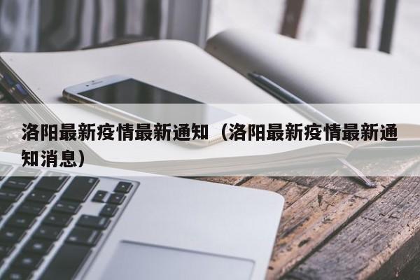 洛阳最新疫情最新通知(洛阳最新疫情最新通知消息)