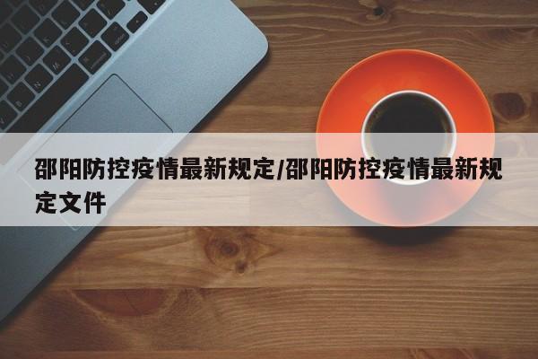 邵阳防控疫情最新规定/邵阳防控疫情最新规定文件