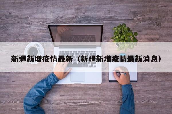 新疆新增疫情最新(新疆新增疫情最新消息)