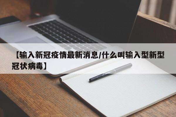 【输入新冠疫情最新消息/什么叫输入型新型冠状病毒】