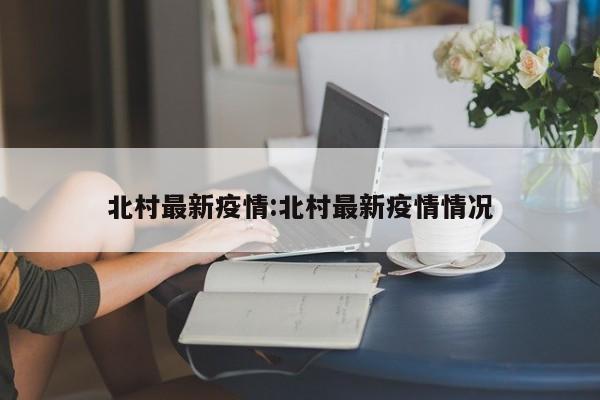 北村最新疫情:北村最新疫情情况