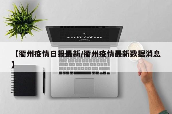 【衢州疫情日报最新/衢州疫情最新数据消息】