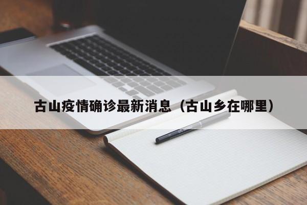 古山疫情确诊最新消息(古山乡在哪里)