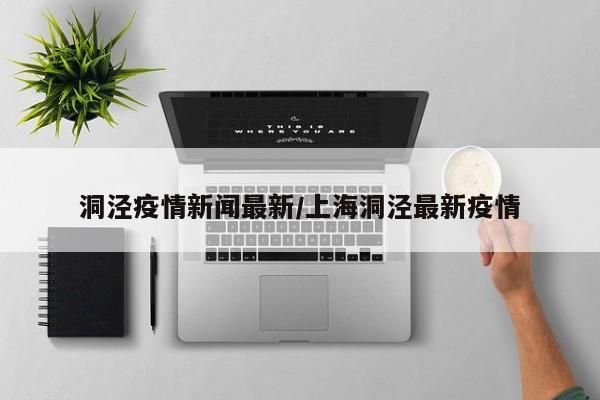 洞泾疫情新闻最新/上海洞泾最新疫情