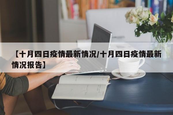 【十月四日疫情最新情况/十月四日疫情最新情况报告】
