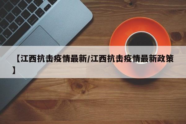 【江西抗击疫情最新/江西抗击疫情最新政策】
