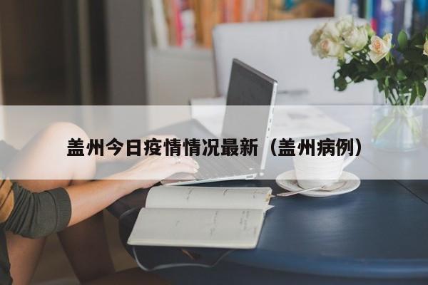 盖州今日疫情情况最新(盖州病例)