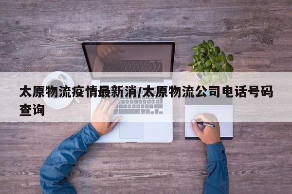 太原物流疫情最新消/太原物流公司电话号码查询