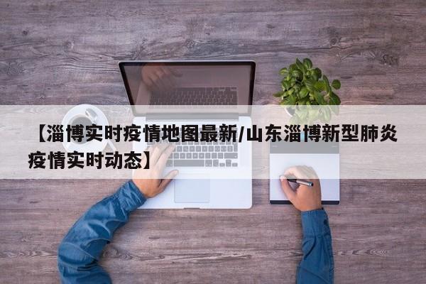 【淄博实时疫情地图最新/山东淄博新型肺炎疫情实时动态】