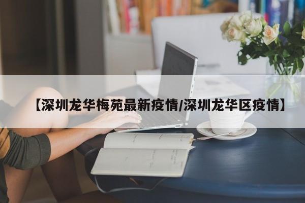 【深圳龙华梅苑最新疫情/深圳龙华区疫情】