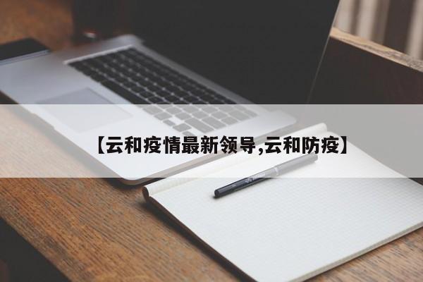 【云和疫情最新领导,云和防疫】