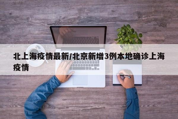 北上海疫情最新/北京新增3例本地确诊上海疫情