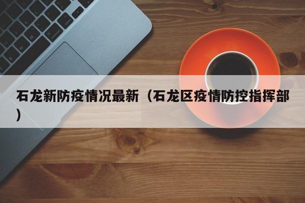 石龙新防疫情况最新(石龙区疫情防控指挥部)