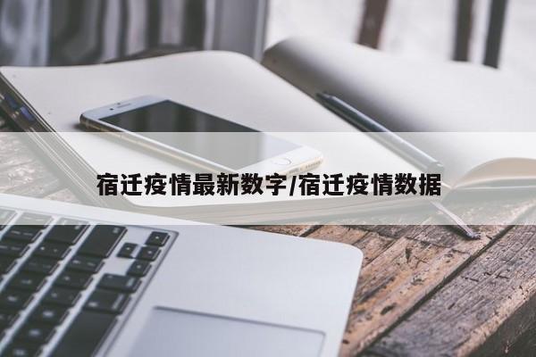 宿迁疫情最新数字/宿迁疫情数据