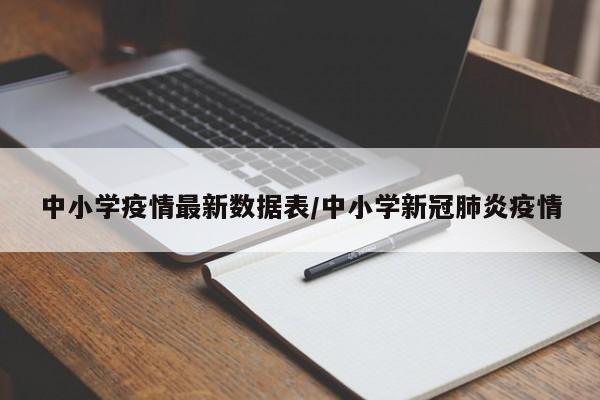中小学疫情最新数据表/中小学新冠肺炎疫情