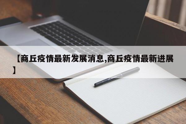 【商丘疫情最新发展消息,商丘疫情最新进展】