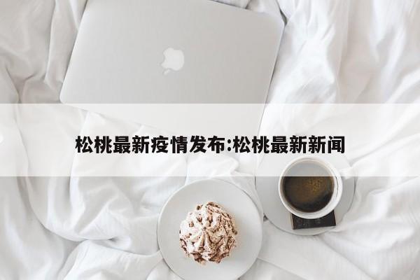 松桃最新疫情发布:松桃最新新闻