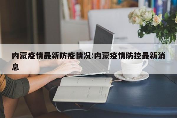 内蒙疫情最新防疫情况:内蒙疫情防控最新消息