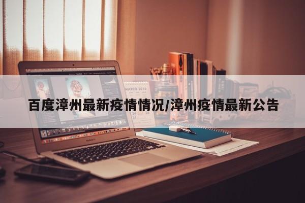 百度漳州最新疫情情况/漳州疫情最新公告