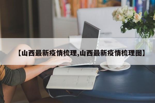 【山西最新疫情梳理,山西最新疫情梳理图】