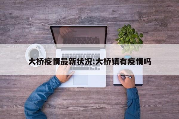 大桥疫情最新状况:大桥镇有疫情吗