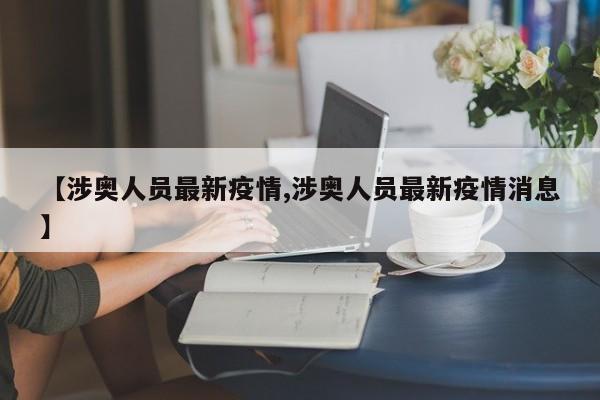 【涉奥人员最新疫情,涉奥人员最新疫情消息】