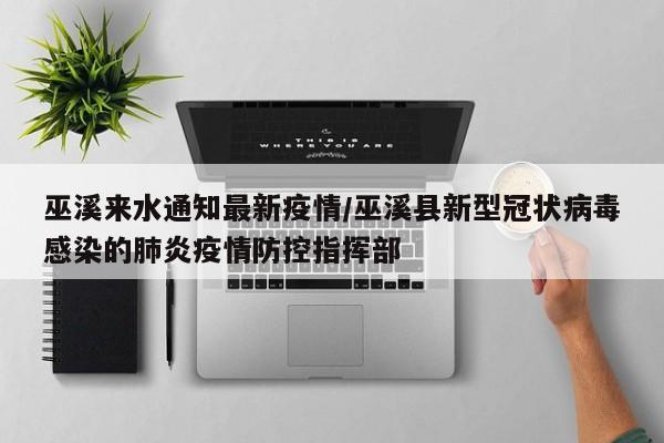巫溪来水通知最新疫情/巫溪县新型冠状病毒感染的肺炎疫情防控指挥部