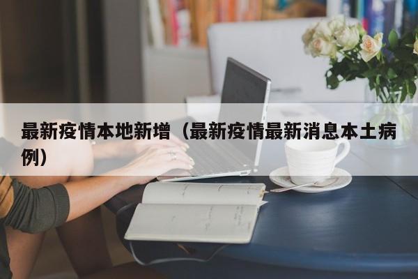 最新疫情本地新增(最新疫情最新消息本土病例)
