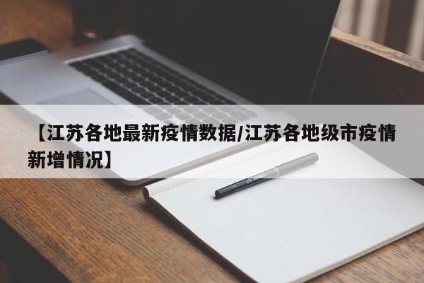 【江苏各地最新疫情数据/江苏各地级市疫情新增情况】