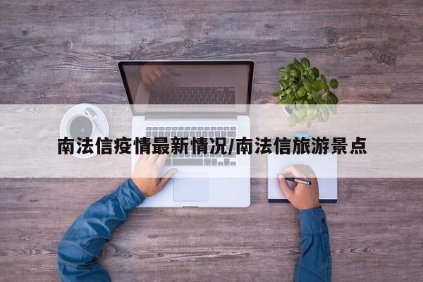 南法信疫情最新情况/南法信旅游景点