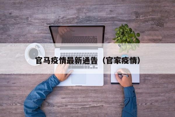 官马疫情最新通告(官家疫情)