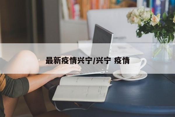 最新疫情兴宁/兴宁 疫情