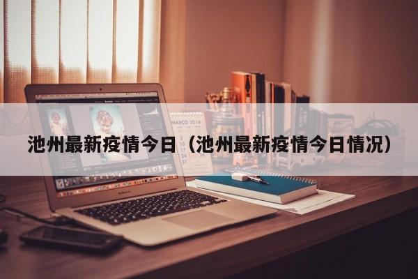 池州最新疫情今日(池州最新疫情今日情况)