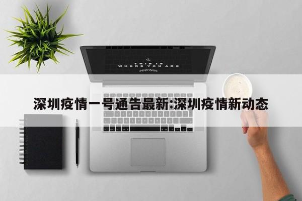 深圳疫情一号通告最新:深圳疫情新动态
