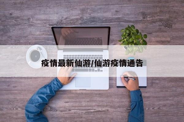 疫情最新仙游/仙游疫情通告