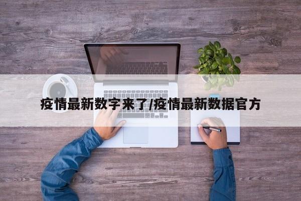 疫情最新数字来了/疫情最新数据官方