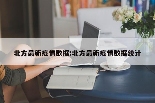 北方最新疫情数据:北方最新疫情数据统计