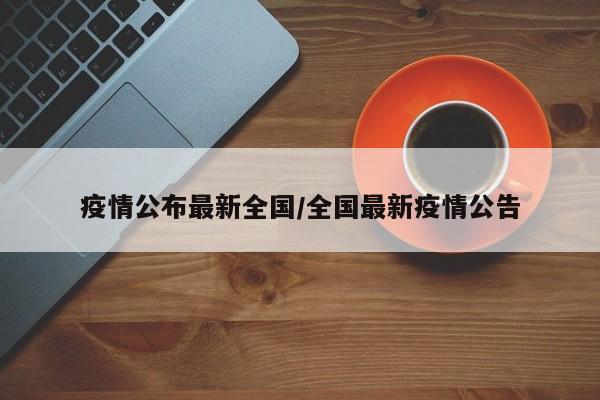 疫情公布最新全国/全国最新疫情公告