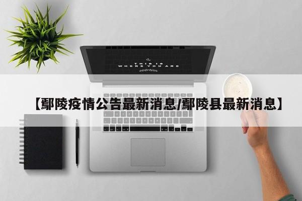 【鄢陵疫情公告最新消息/鄢陵县最新消息】