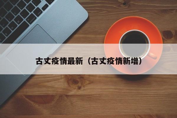 古丈疫情最新(古丈疫情新增)