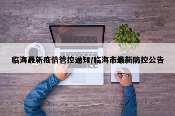 临海最新疫情管控通知/临海市最新防控公告