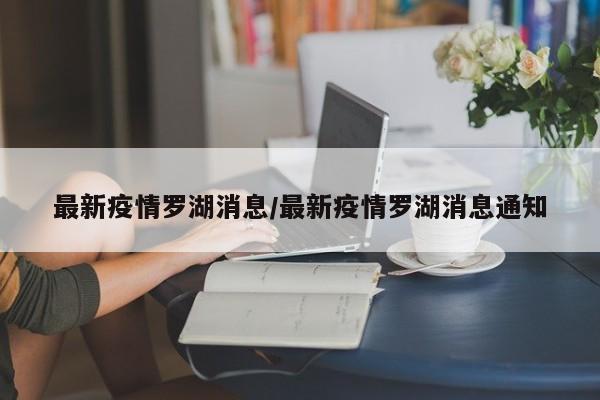 最新疫情罗湖消息/最新疫情罗湖消息通知